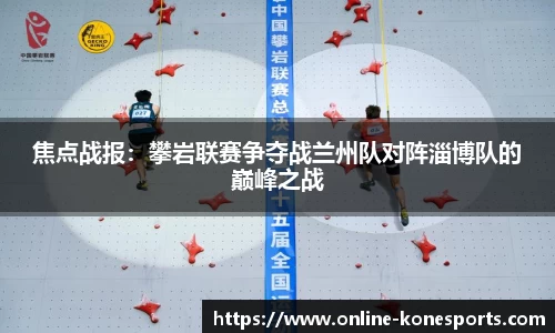 焦点战报：攀岩联赛争夺战兰州队对阵淄博队的巅峰之战