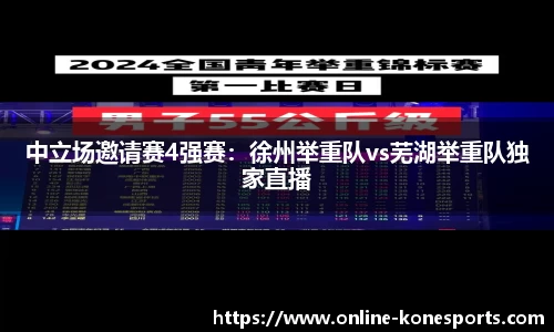 中立场邀请赛4强赛：徐州举重队vs芜湖举重队独家直播