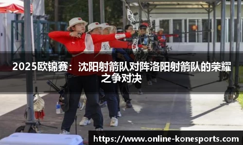 2025欧锦赛：沈阳射箭队对阵洛阳射箭队的荣耀之争对决